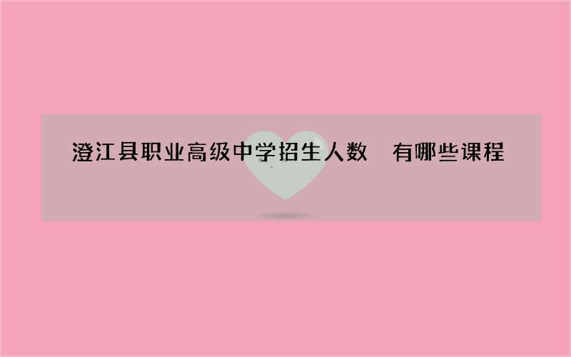 澄江县职业高级中学招生人数 有哪些课程